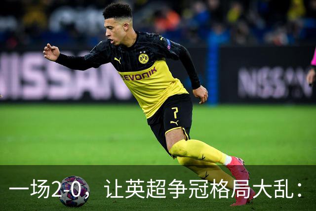 一场2-0，让英超争冠格局大乱：前2积分相同，竞争白热化