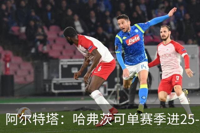 阿尔特塔：哈弗茨可单赛季进25-30球！阿森纳成五大联赛1-0之王！